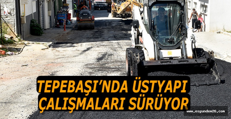 TEPEBAŞI’NDA ÜSTYAPI ÇALIŞMALARI SÜRÜYOR