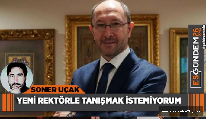 YENİ REKTÖRLE TANIŞMAK İSTEMİYORUM