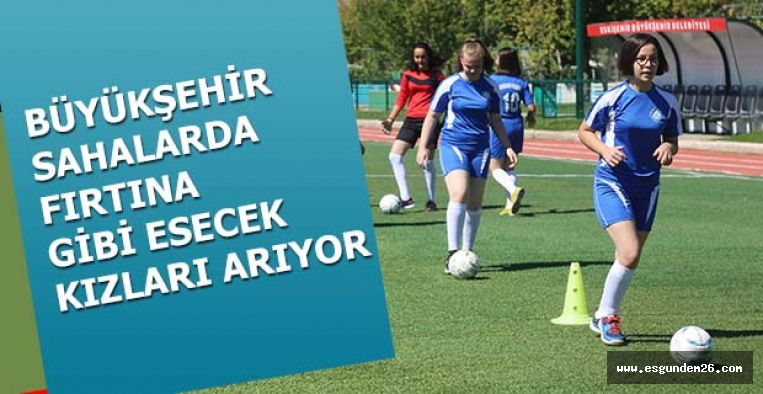 BÜYÜKŞEHİR SAHALARDA FIRTINA GİBİ ESECEK KIZLARI ARIYOR