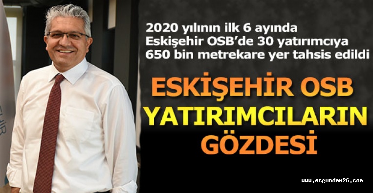 EOSB BAŞKANI KÜPELİ: ESKİŞEHİR OSB YATIRIMCILARIN GÖZDESİ