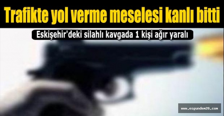 Eskişehir'deki silahlı kavgada 1 kişi ağır yaralı