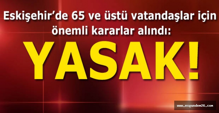 ESKİŞEHİR’DE 65 YAŞ ÜSTÜ VATADAŞLARA KISITLAMA