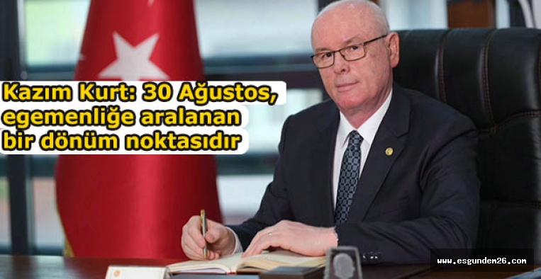 Kazım Kurt: 30 Ağustos, egemenliğe aralanan bir dönüm noktasıdır