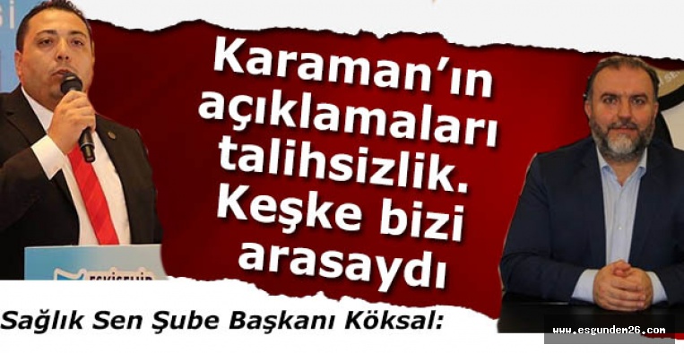 Köksal: Karaman’ın açıklamaları talihsizlik keşke bizi arasaydı