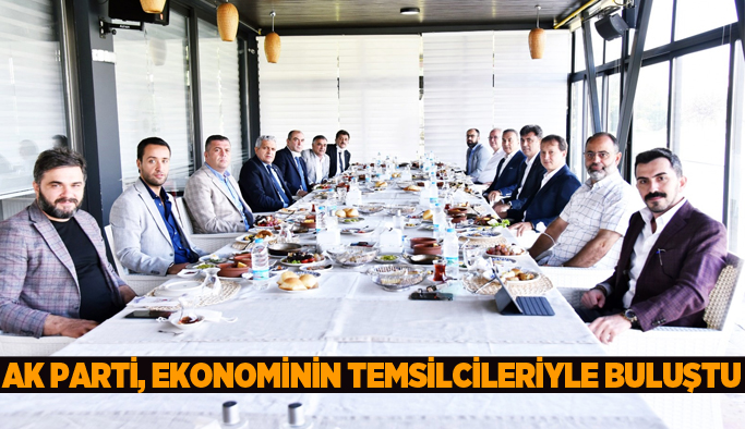 AK PARTİ, EKONOMİNİN TEMSİLCİLERİYLE BULUŞTU