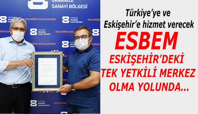 ESBEM ESKİŞEHİR’DEKİ TEK YETKİLİ MERKEZ OLMA YOLUNDA İLERLİYOR