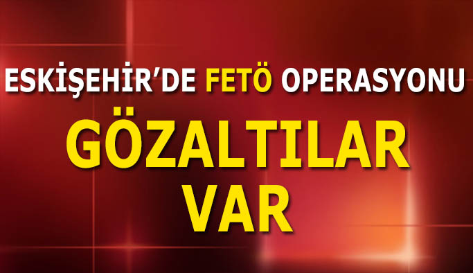 Eskişehir’de FETÖ operasyonu, 8 gözaltı