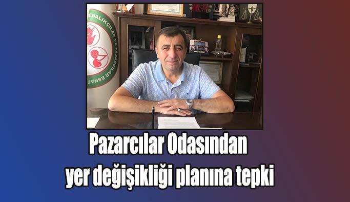 Pazarcılar Odasından yer değişikliği planına tepki