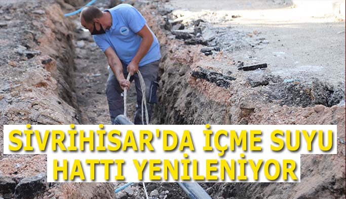 SİVRİHİSAR'DA İÇME SUYU HATTI YENİLENİYOR