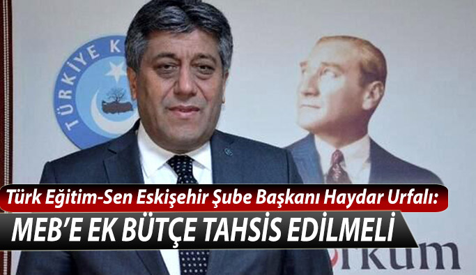 Türk Eğitim-Sen Eskişehir Şube Başkanı Haydar Urfalı MEB’e ek bütçe tahsis edilmeli