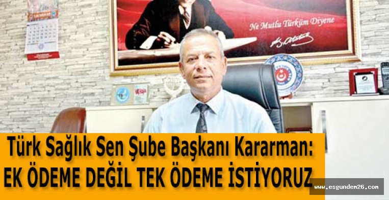 TÜRK SAĞLIK SEN ŞUBE BAŞKANI KARARMAN: EK ÖDEME DEĞİL TEK ÖDEME İSTİYORUZ