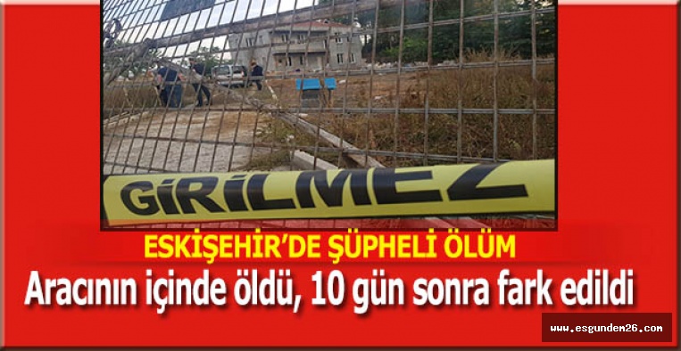 ARACIN İÇİNDE CANSIZ BEDENİ BULUNDU