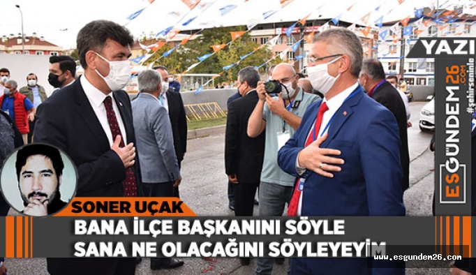 BANA İLÇE BAŞKANINI SÖYLE SANA NE OLACAĞINI SÖYLEYEYİM