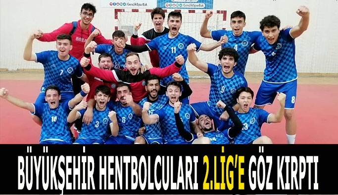 BÜYÜKŞEHİR HENTBOLCULARI 2.LİG’E GÖZ KIRPTI