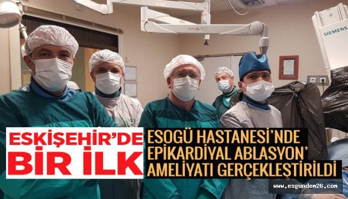 Eskişehir’de ilk kez 'Epikardiyal Ablasyon' ameliyatı gerçekleştirildi