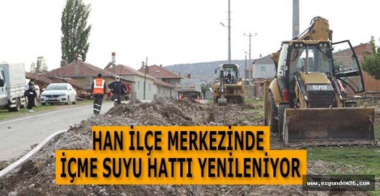HAN İLÇE MERKEZİNDE İÇME SUYU HATTI YENİLENİYOR
