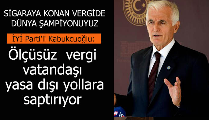 İYİ Parti’li Kabukcuoğlu: Ölçüsüz ve mantıksız verginin vatandaşı getirdiği nokta yasa dışı yollara sapmaktır