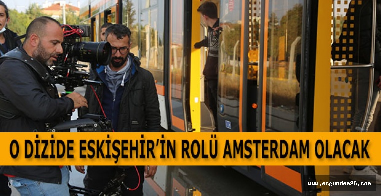 O DİZİDE ESKİŞEHİR’İN ROLÜ AMSTERDAM OLACAK