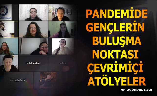 PANDEMİDE GENÇLERİN BULUŞMA NOKTASI ÇEVRİMİÇİ ATÖLYELER