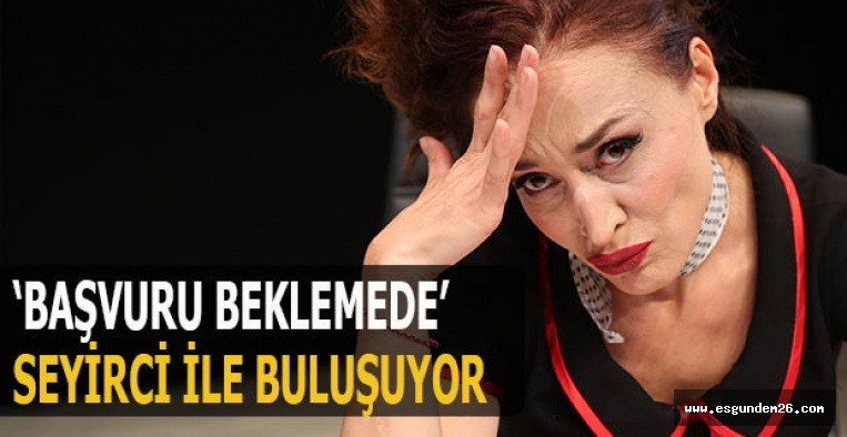 ŞEHİR TİYATROLARININ YENİ OYUNU  ‘BAŞVURU BEKLEMEDE’ SEYİRCİ İLE BULUŞUYOR