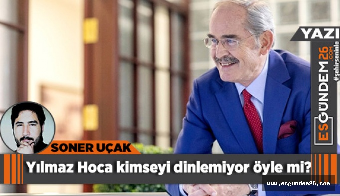 Yılmaz Hoca kimseyi dinlemiyor öyle mi?