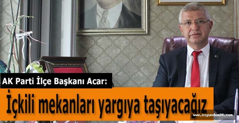 Acar: “İçkili mekanlara ilişkin kararı yargıya taşıyacağız”