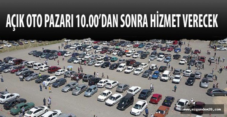 AÇIK OTO PAZARI 10.00’DAN SONRA HİZMET VERECEK