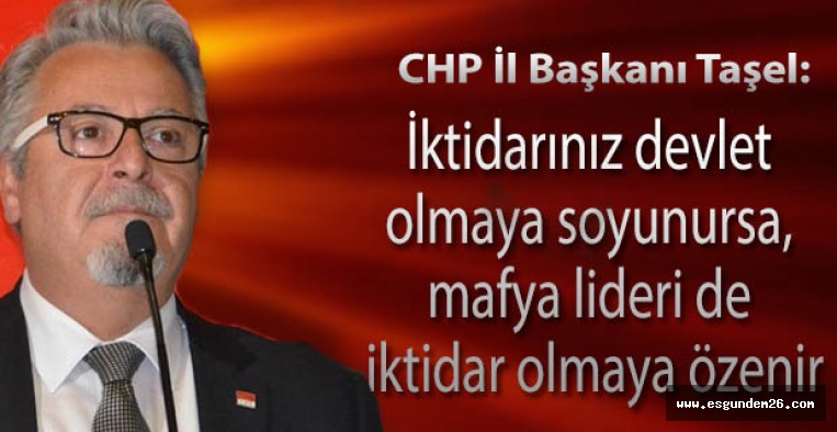 CHP İl Başkanı Taşel: İktidarınız devlet olmaya soyunursa, mafya lideri de iktidar olmaya özenir