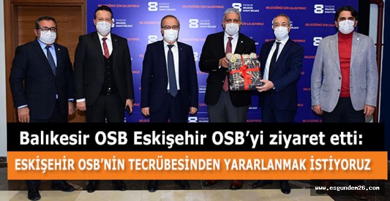 “ESKİŞEHİR OSB’NİN TECRÜBESİNDEN YARARLANMAK İSTİYORUZ”