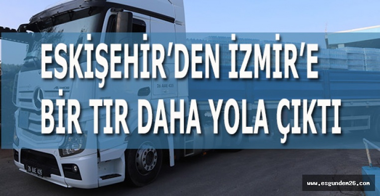 ESKİŞEHİR’DEN İZMİR’E BİR TIR DAHA YOLA ÇIKTI