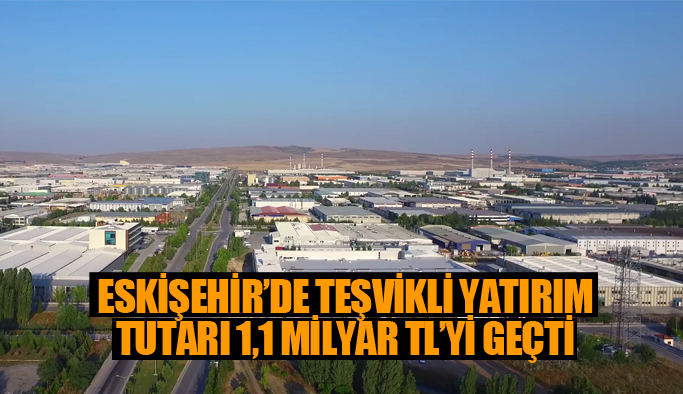 ESKİŞEHİR’E 1,1 MİLYAR TL’LİK 50 YENİ YATIRIM