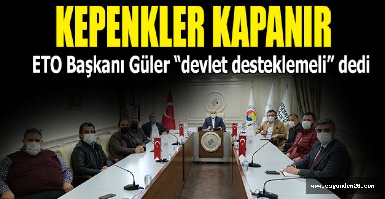 GÜLER “DEVLET DESTEĞİ OLMAZSA KEPENK KAPATMAK KAÇINILMAZ”