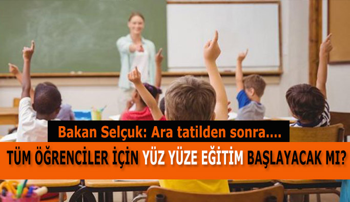 TÜM ÖĞRENCİLER İÇİN YÜZ YÜZE EĞİTİM BAŞLAYACAK MI?