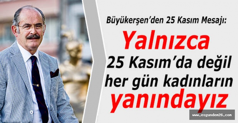 Yılmaz Büyükerşen: Yalnızca 25 Kasım’da değil  her gün kadınların yanındayız