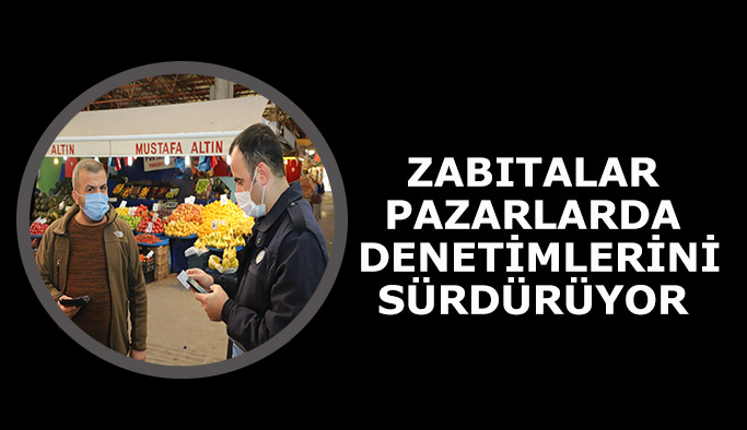 ZABITALAR PAZARLARDA  DENETİMLERİNİ  SÜRDÜRÜYOR