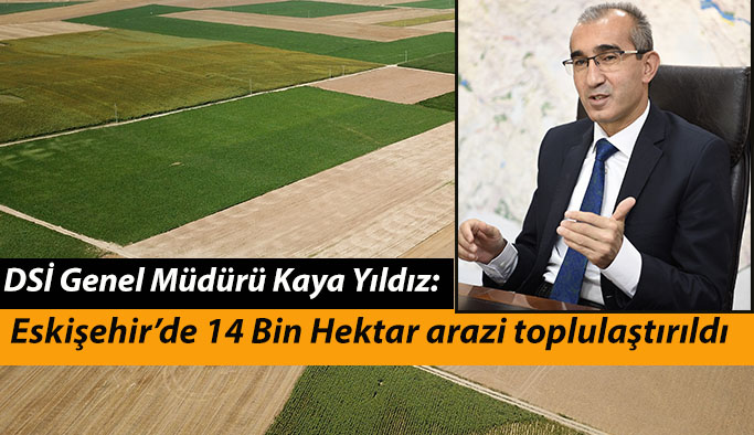 2020 YILINDA ESKİŞEHİR’DE 14 BİN HEKTAR ARAZİ TOPLULAŞTIRILDI