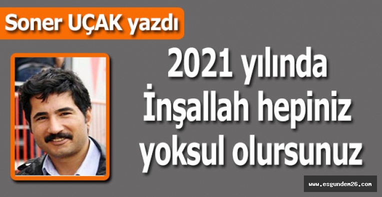 2021 yılında  İnşallah hepiniz  yoksul olursunuz