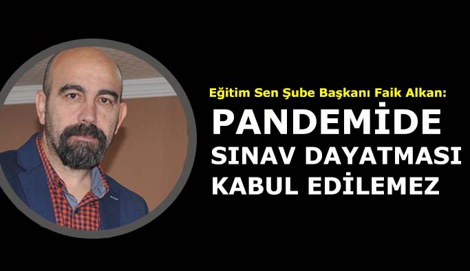 ALKAN: PANDEMİ KOŞULLARINDA  SINAV DAYATMASI  KABUL EDİLEMEZ