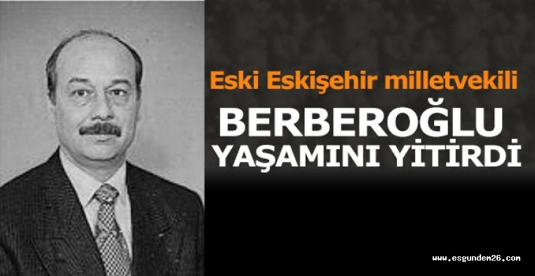 BERBEROĞLU YAŞAMINI YİTİRDİ