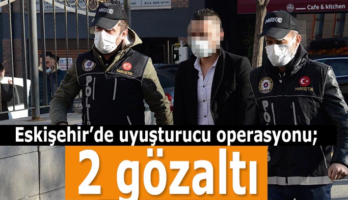 Eskişehir’de uyuşturucu operasyonu; 2 gözaltı