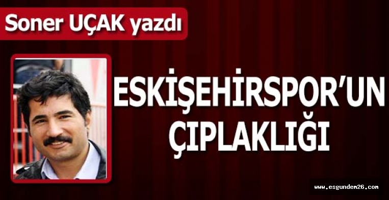 ESKİŞEHİRSPOR’UN ÇIPLAKLIĞI