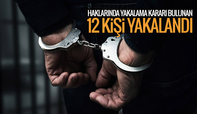 Haklarında yakalama kararı bulunan 12 kişi yakalandı