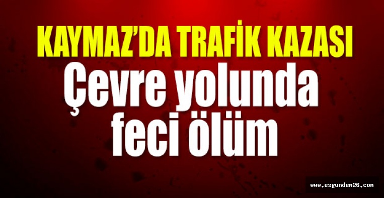 KAYMAZ'DA FECİ KAZA