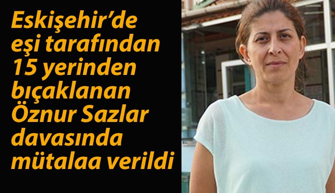 Öznur Sazlar davasında mütalaa verildi