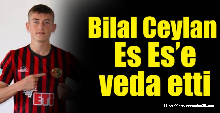Bilal Ceylan Es Es’e veda etti