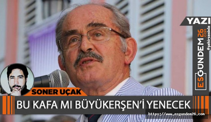 BU KAFA MI BÜYÜKERŞEN’İ YENECEK?