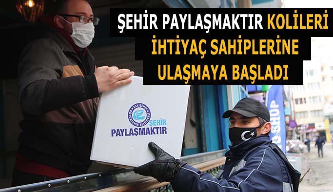 ŞEHİR PAYLAŞMAKTIR KOLİLERİ  İHTİYAÇ SAHİPLERİNE  ULAŞMAYA BAŞLADI