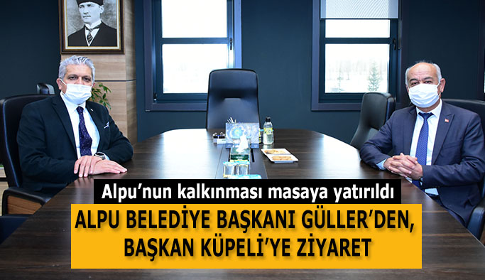 ALPU BELEDİYE BAŞKANI GÜLLER’DEN,  BAŞKAN KÜPELİ’YE ZİYARET