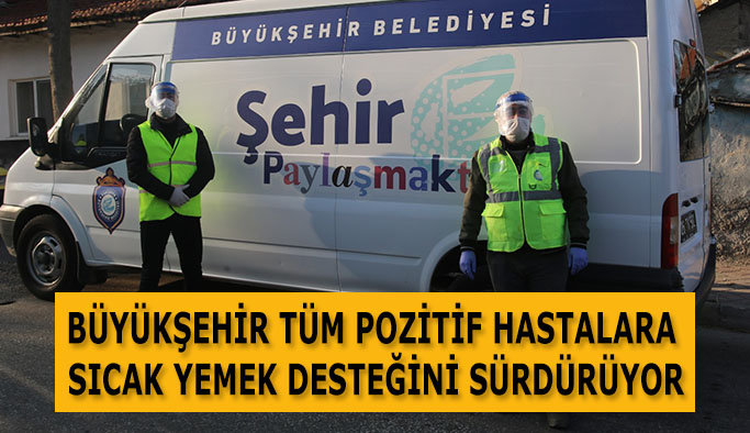 BÜYÜKŞEHİR TÜM POZİTİF HASTALARA SICAK YEMEK DESTEĞİNİ SÜRDÜRÜYOR
