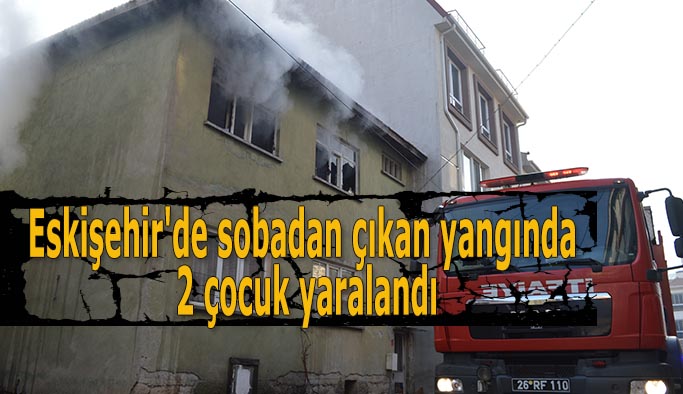 Eskişehir'de sobadan çıkan yangında 2 çocuk yaralandı